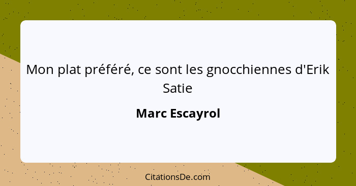 Mon plat préféré, ce sont les gnocchiennes d'Erik Satie... - Marc Escayrol