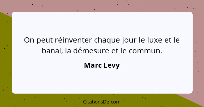 On peut réinventer chaque jour le luxe et le banal, la démesure et le commun.... - Marc Levy