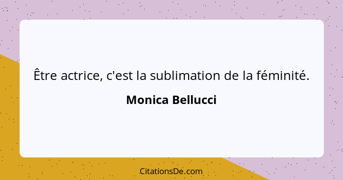 Être actrice, c'est la sublimation de la féminité.... - Monica Bellucci