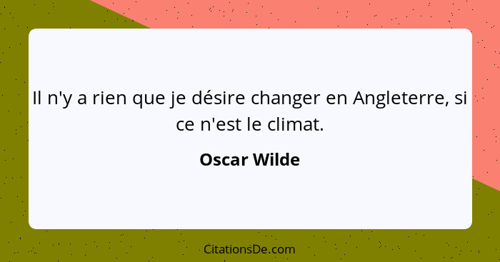 Il n'y a rien que je désire changer en Angleterre, si ce n'est le climat.... - Oscar Wilde