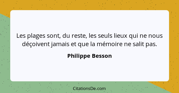 Les plages sont, du reste, les seuls lieux qui ne nous déçoivent jamais et que la mémoire ne salit pas.... - Philippe Besson