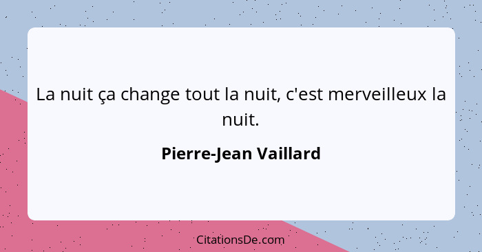 La nuit ça change tout la nuit, c'est merveilleux la nuit.... - Pierre-Jean Vaillard