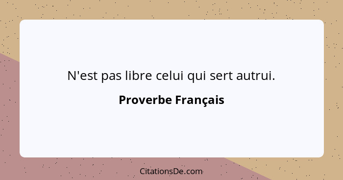 N'est pas libre celui qui sert autrui.... - Proverbe Français