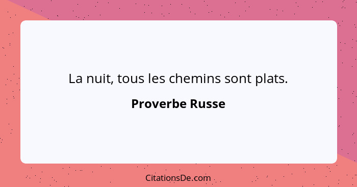 La nuit, tous les chemins sont plats.... - Proverbe Russe