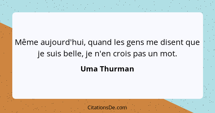 Même aujourd'hui, quand les gens me disent que je suis belle, je n'en crois pas un mot.... - Uma Thurman