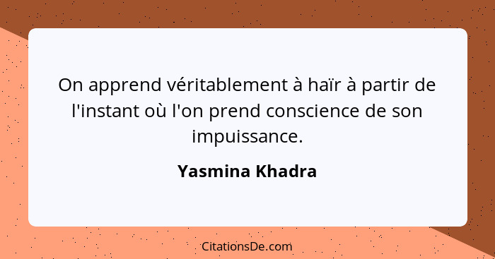 On apprend véritablement à haïr à partir de l'instant où l'on prend conscience de son impuissance.... - Yasmina Khadra