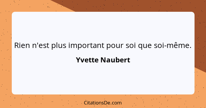 Rien n'est plus important pour soi que soi-même.... - Yvette Naubert