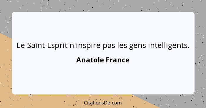 Le Saint-Esprit n'inspire pas les gens intelligents.... - Anatole France