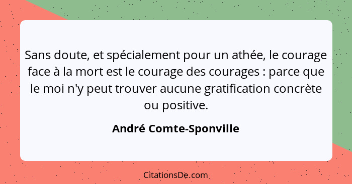 Sans doute, et spécialement pour un athée, le courage face à la mort est le courage des courages : parce que le moi n'y p... - André Comte-Sponville