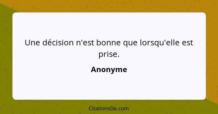 Une décision n'est bonne que lorsqu'elle est prise.... - Anonyme