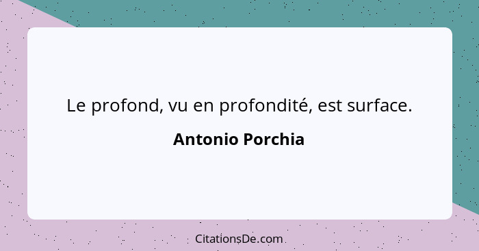 Le profond, vu en profondité, est surface.... - Antonio Porchia