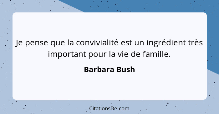 Je pense que la convivialité est un ingrédient très important pour la vie de famille.... - Barbara Bush