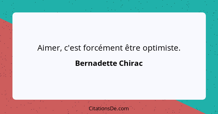 Aimer, c'est forcément être optimiste.... - Bernadette Chirac