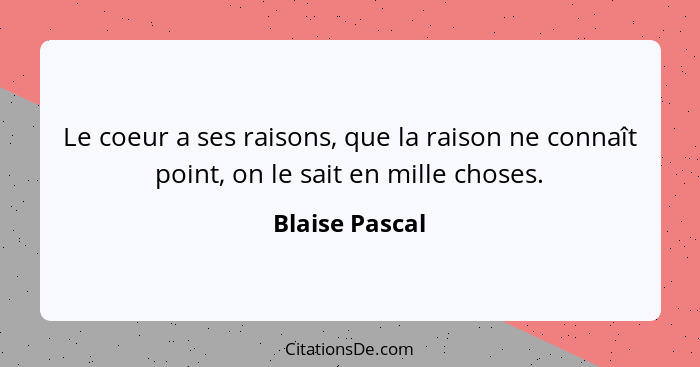 Le coeur a ses raisons, que la raison ne connaît point, on le sait en mille choses.... - Blaise Pascal
