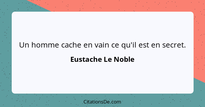 Un homme cache en vain ce qu'il est en secret.... - Eustache Le Noble