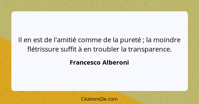 Il en est de l'amitié comme de la pureté ; la moindre flétrissure suffit à en troubler la transparence.... - Francesco Alberoni