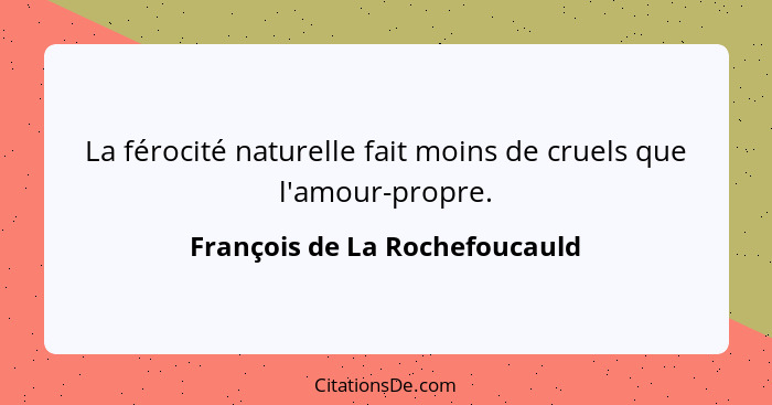 La férocité naturelle fait moins de cruels que l'amour-propre.... - François de La Rochefoucauld