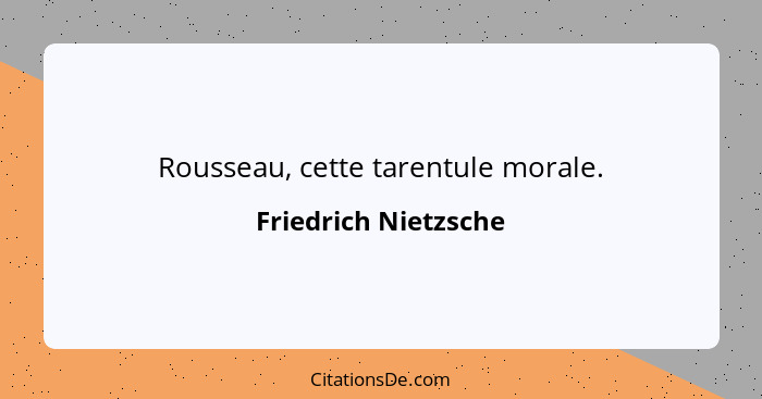 Rousseau, cette tarentule morale.... - Friedrich Nietzsche