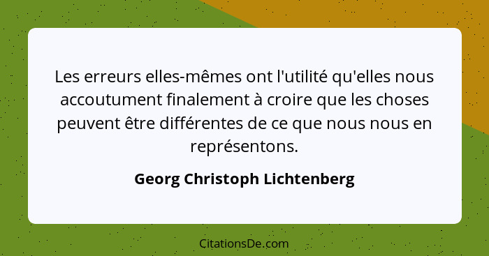 Les erreurs elles-mêmes ont l'utilité qu'elles nous accoutument finalement à croire que les choses peuvent être différen... - Georg Christoph Lichtenberg