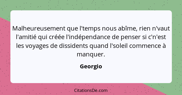 Malheureusement que l'temps nous abîme, rien n'vaut l'amitié qui créée l'indépendance de penser si c'n'est les voyages de dissidents quand l... - Georgio