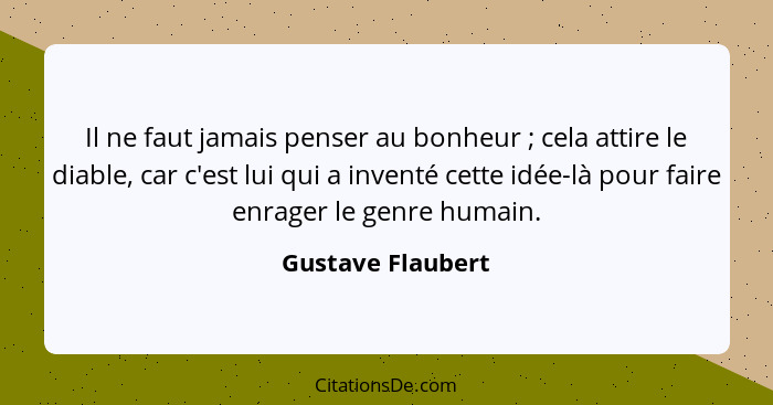 Il ne faut jamais penser au bonheur ; cela attire le diable, car c'est lui qui a inventé cette idée-là pour faire enrager le g... - Gustave Flaubert