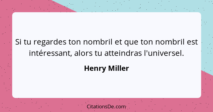 Si tu regardes ton nombril et que ton nombril est intéressant, alors tu atteindras l'universel.... - Henry Miller