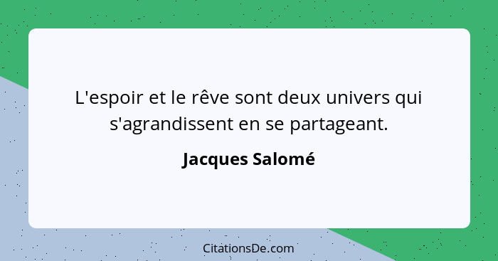 L'espoir et le rêve sont deux univers qui s'agrandissent en se partageant.... - Jacques Salomé