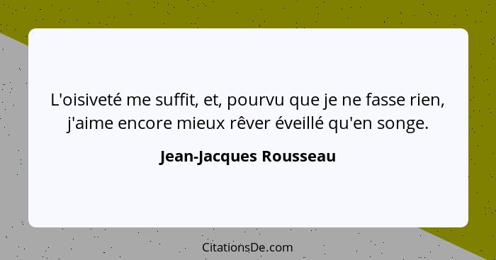 L'oisiveté me suffit, et, pourvu que je ne fasse rien, j'aime encore mieux rêver éveillé qu'en songe.... - Jean-Jacques Rousseau