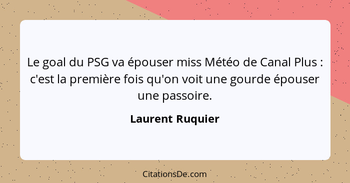 Le goal du PSG va épouser miss Météo de Canal Plus : c'est la première fois qu'on voit une gourde épouser une passoire.... - Laurent Ruquier