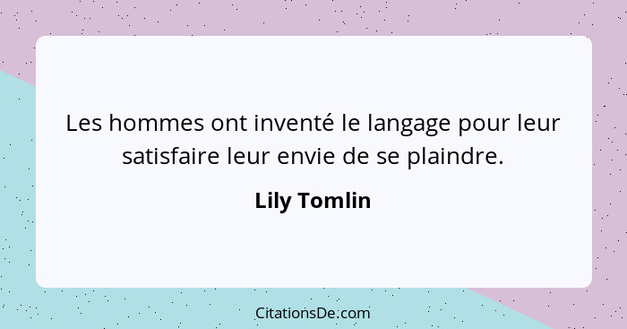 Les hommes ont inventé le langage pour leur satisfaire leur envie de se plaindre.... - Lily Tomlin