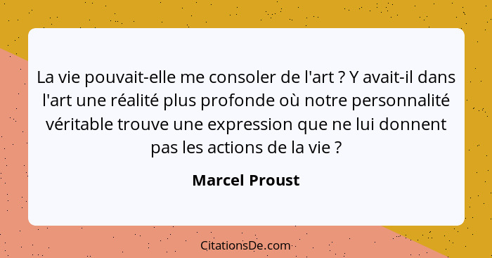La vie pouvait-elle me consoler de l'art ? Y avait-il dans l'art une réalité plus profonde où notre personnalité véritable trouve... - Marcel Proust