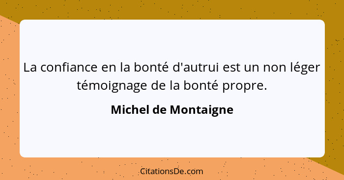 La confiance en la bonté d'autrui est un non léger témoignage de la bonté propre.... - Michel de Montaigne