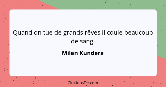Quand on tue de grands rêves il coule beaucoup de sang.... - Milan Kundera