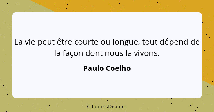 La vie peut être courte ou longue, tout dépend de la façon dont nous la vivons.... - Paulo Coelho