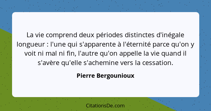 La vie comprend deux périodes distinctes d'inégale longueur : l'une qui s'apparente à l'éternité parce qu'on y voit ni mal n... - Pierre Bergounioux