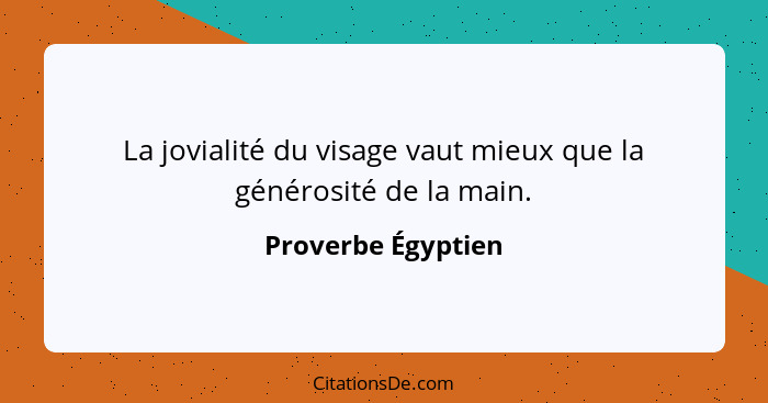 La jovialité du visage vaut mieux que la générosité de la main.... - Proverbe Égyptien