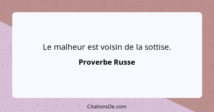 Le malheur est voisin de la sottise.... - Proverbe Russe