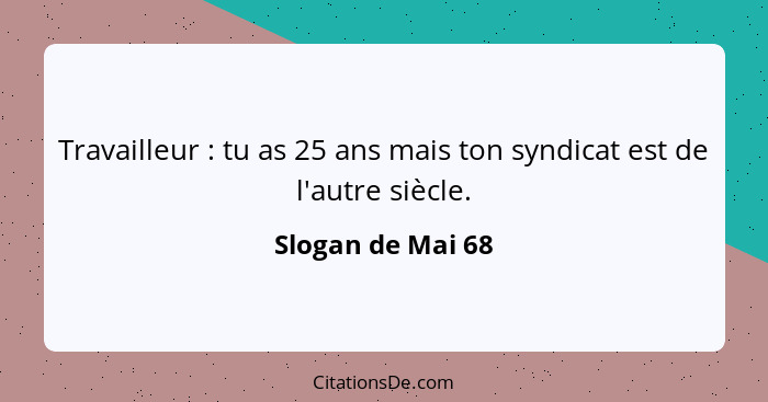 Travailleur : tu as 25 ans mais ton syndicat est de l'autre siècle.... - Slogan de Mai 68