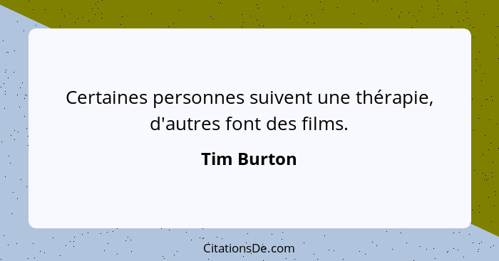 Certaines personnes suivent une thérapie, d'autres font des films.... - Tim Burton