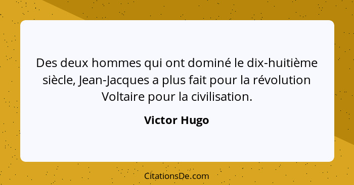 Des deux hommes qui ont dominé le dix-huitième siècle, Jean-Jacques a plus fait pour la révolution Voltaire pour la civilisation.... - Victor Hugo