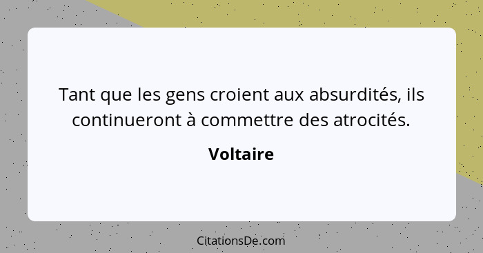 Tant que les gens croient aux absurdités, ils continueront à commettre des atrocités.... - Voltaire